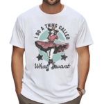 I Do A Thing Called What I Want Shirt