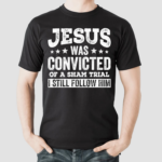 Jesus Was Convicted Of A Sham Trial I Still Follow Him 2024 Shirt