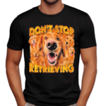 Don’t Stop Retrieving Dog Shirt