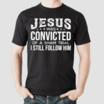 Jesus Was Convicted Of A Sham Trial I Still Follow Him Shirt