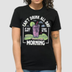 Cant Drink All Day If You Dont Start In The Morning Shirt