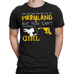 You Can Take This Girl Out Of Maryland But You Cant Take Maryland Out Of This Girl Shirt