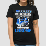 Truckers Dont Go Gray We Turn Chrome Graphic Shirt