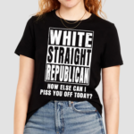 White Straight Republican How Else Can I Pis You Of Today Shirt