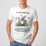 Wizard Of Barge If You Need Me I Will Be Deep In The Woods Hangin With Little Critters Shirt