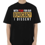 With Fear for Our Democracy I Dissent 2024 Shirt