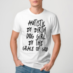 Autistic By Birth Dog Girl By The Grace Of God Shirt