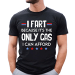 I Fart Because Its The Only Gas I Can Afford Text Shirt