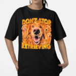 Don’t Stop Retrieving Dog Shirt