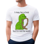 I May Be A Brat But I Am Not The Wurst Shirt