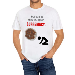 I Believe In Dino Nuggies Supremacy Shirt