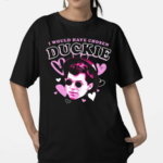 I Would Have Chosen Duckie Shirt