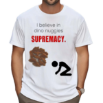 Silly Tee Studio I Believe In Dino Nuggies Supremacy Shirt