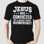 Jesus Was Convicted Of A Sham Trial I Still Follow Him 2024 Shirt