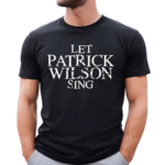 Let Patrick Wilson Sing Shirt