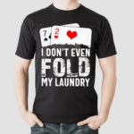 I Dont Even Fold My Laundry Playcards Shirt