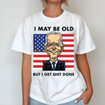 I May Be Old But I Get Shit Done