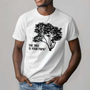 The Tree Is Your Papa Shirt