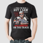 Yes Im Old But I Saw Dale Earnhardt On The Track Signature Shirt