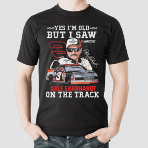 Yes Im Old But I Saw Dale Earnhardt On The Track Signature Shirt