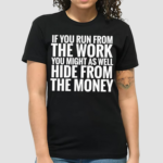 If You Run From The Work You Might As Well Hide From The Money Shirt