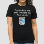 Dont Talk To Me Until I've Done My Anki Cards Shirt