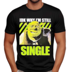 Shrek Idk Why Im Still Single Shirt