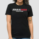 Jesus Is Risen Change My Mind Shirt