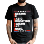 Liberal Lacking In Basic Education Reason And Logic Text Shirt