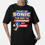 I Must Be Sonic The Way I Am Hedging My Hog Shirt