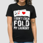 I Dont Even Fold My Laundry Playcards Shirt