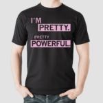 Im Pretty Pretty Powerful Shirt