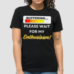 Buffering Please Wait For My Enthusiasm Shirt