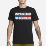 Unapologetically Pro Democracy Shirt