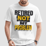 Retired Not My Problem Shirt