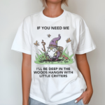 Wizard Of Barge If You Need Me I Will Be Deep In The Woods Hangin With Little Critters Shirt