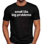 Small Tits Big Problems Shirt