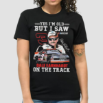 Yes Im Old But I Saw Dale Earnhardt On The Track Signature Shirt