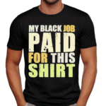 My Black Job Paid For This T-Shirt Shirt