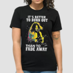 Neil Young Crazy Horse Its Better To Burn Out Than To Fade Away Fan Signature shirt