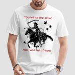 Nothing Nowhere You Were The Wind And I Was The Cowboy Shirt