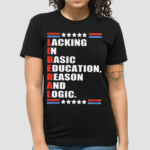 Liberal Lacking In Basic Education Reason And Logic Shirt