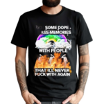 I Got Some Dope As Memories With People That Ill Never Fck With Again 2024 Shirt