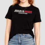 Jesus Is Risen Change My Mind Shirt