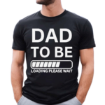 Dad To Be Loading Please Wait 2024 Shirt