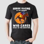 Horse Racing Is The Answer Horse Lover Love Horses Shirt