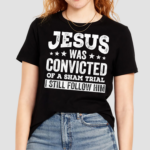 Jesus Was Convicted Of A Sham Trial I Still Follow Him 2024 Shirt