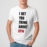 I Bet You Think About Gym Shirt