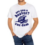 Are You A Beaver Cuz Dam Shirt