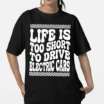 Life Is Too Short To Drive Electric Cars Shirt